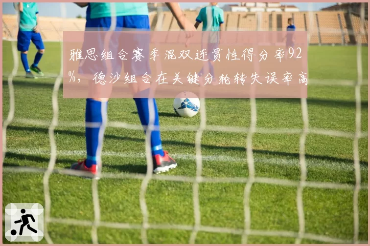 雅思组合赛季混双连贯性得分率92%,德沙组合在关键分轮转失误率高达35%