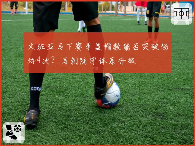 文班亚马下赛季盖帽数能否突破场均4次？马刺防守体系升级