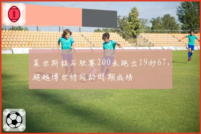 莱尔斯钻石联赛200米跑出19秒67,超越博尔特同龄时期成绩