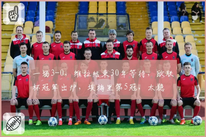 一场3-0,维拉结束30年等待,欧联杯冠军出炉,埃梅里第5冠,太稳