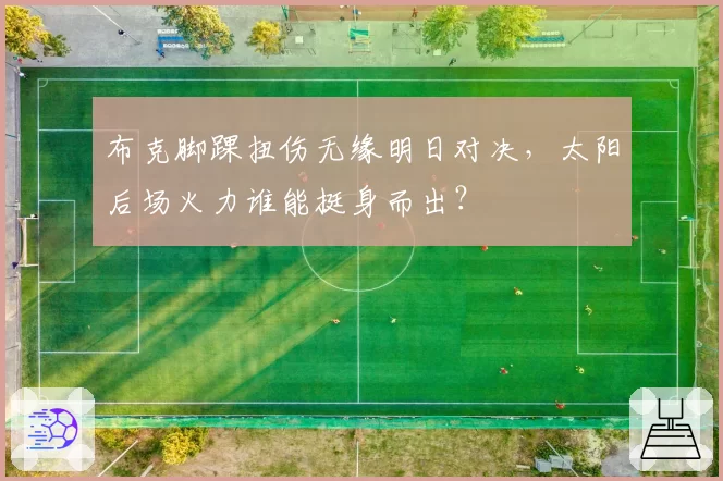 布克脚踝扭伤无缘明日对决，太阳后场火力谁能挺身而出？