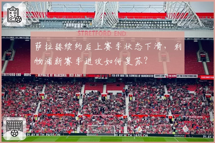 萨拉赫续约后上赛季状态下滑,利物浦新赛季进攻如何复苏?