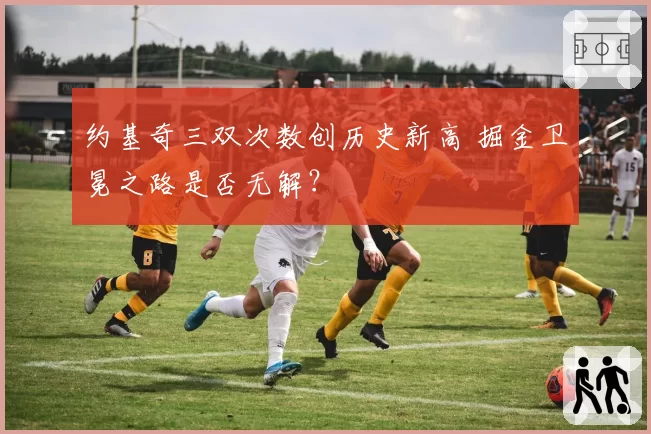 约基奇三双次数创历史新高 掘金卫冕之路是否无解？