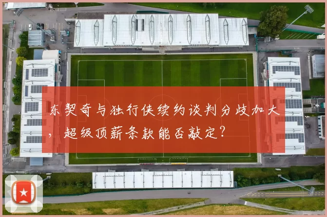 东契奇与独行侠续约谈判分歧加大，超级顶薪条款能否敲定？