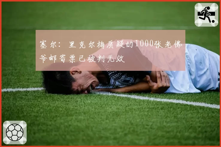 塞尔：里克尔梅质疑的1000张老佛爷邮寄票已被判无效