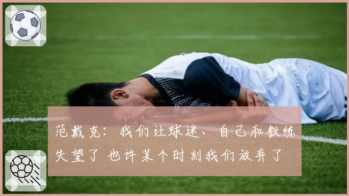 范戴克:我们让球迷、自己和教练失望了 也许某个时刻我们放弃了