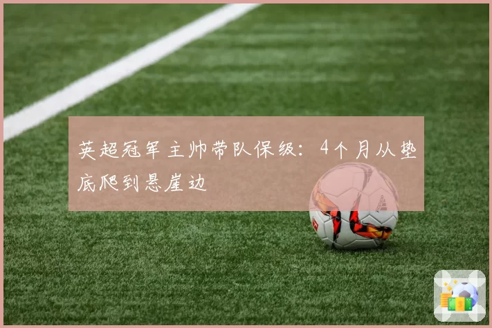 英超冠军主帅带队保级:4个月从垫底爬到悬崖边