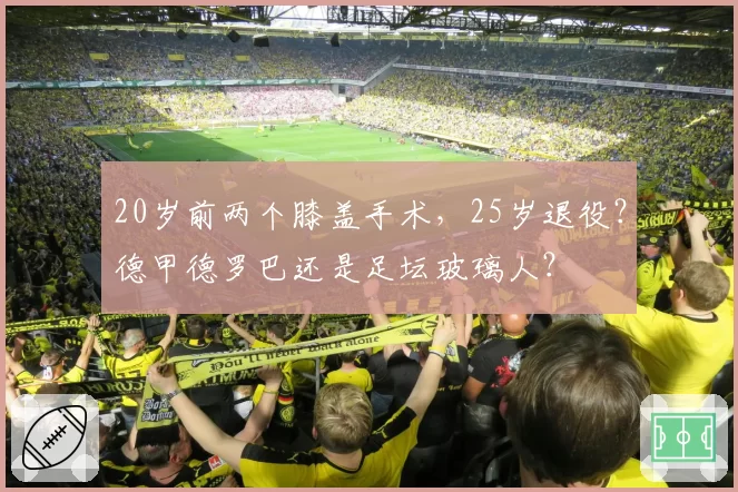 20岁前两个膝盖手术，25岁退役？德甲德罗巴还是足坛玻璃人？