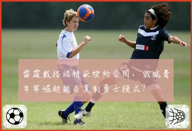 雷霆戴格诺特获续约合同，俄城青年军崛起能否复制勇士模式？
