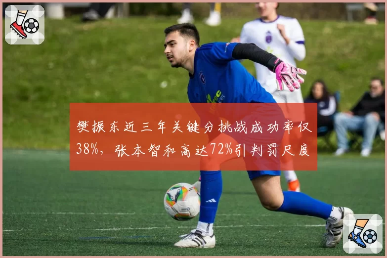 樊振东近三年关键分挑战成功率仅38%，张本智和高达72%引判罚尺度质疑