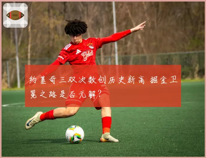约基奇三双次数创历史新高 掘金卫冕之路是否无解？