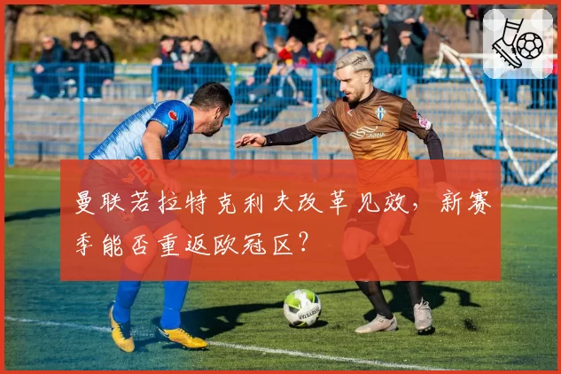 曼联若拉特克利夫改革见效,新赛季能否重返欧冠区?