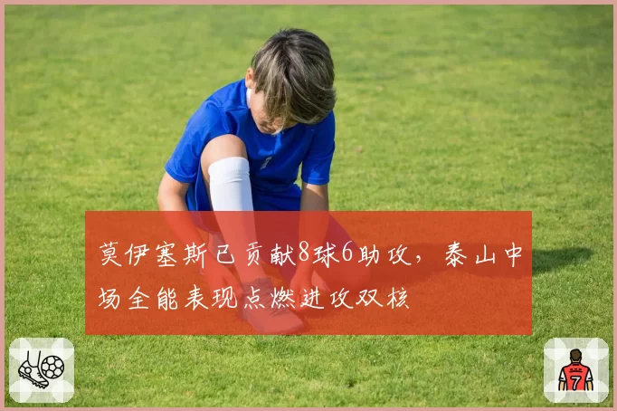 莫伊塞斯已贡献8球6助攻,泰山中场全能表现点燃进攻双核