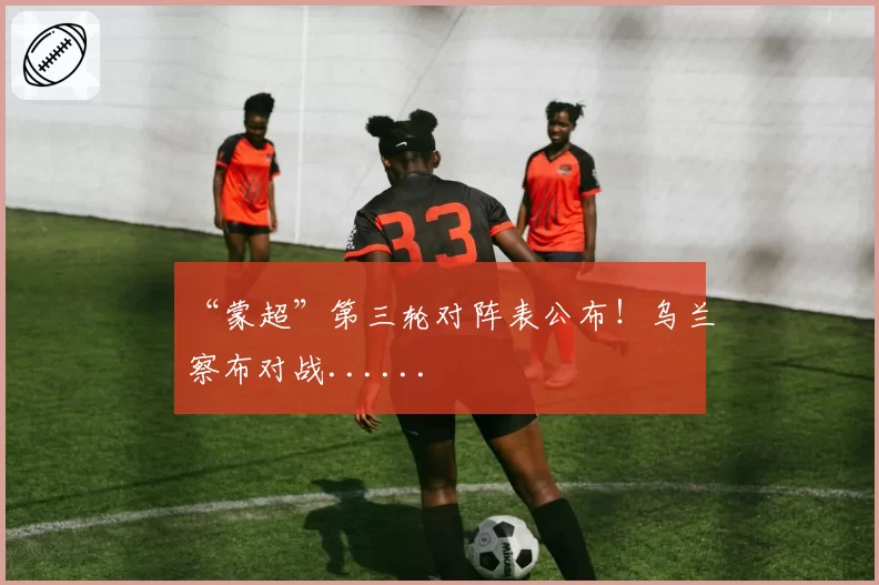 “蒙超”第三轮对阵表公布!乌兰察布对战......